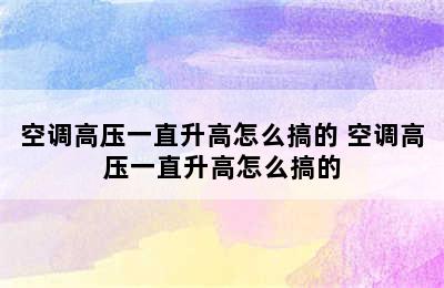 空调高压一直升高怎么搞的 空调高压一直升高怎么搞的